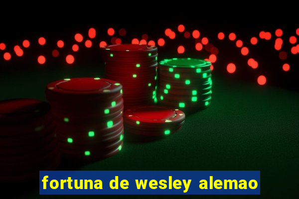 fortuna de wesley alemao